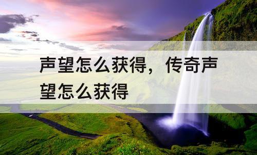 声望怎么获得，传奇声望怎么获得