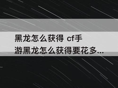 黑龙怎么获得 cf手游黑龙怎么获得要花多少钻石