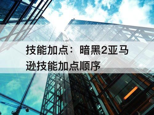 技能加点：暗黑2亚马逊技能加点顺序