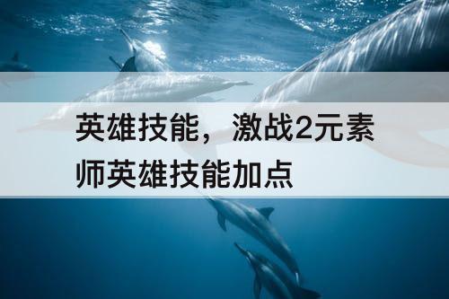 英雄技能，激战2元素师英雄技能加点