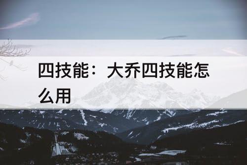 四技能：大乔四技能怎么用