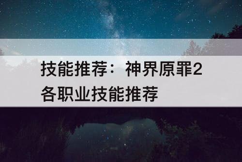 技能推荐：神界原罪2各职业技能推荐