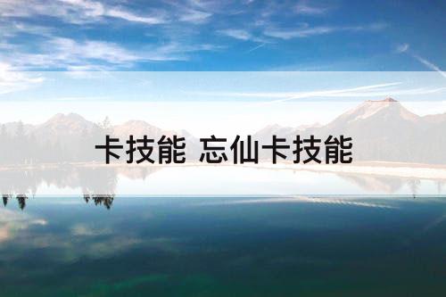 卡技能 忘仙卡技能