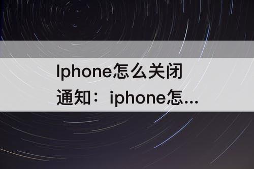 Iphone怎么关闭通知：iphone怎么关闭通知闪光灯