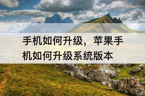 手机如何升级，苹果手机如何升级系统版本