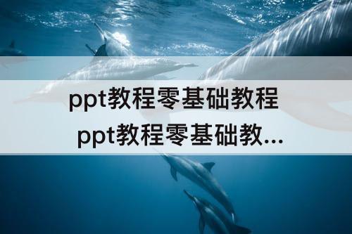 ppt教程零基础教程 ppt教程零基础教程自学网