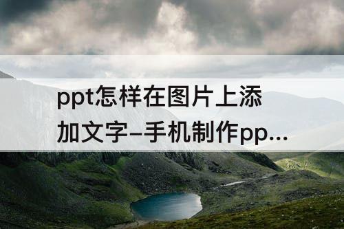 ppt怎样在图片上添加文字-手机制作ppt怎样在图片上添加文字