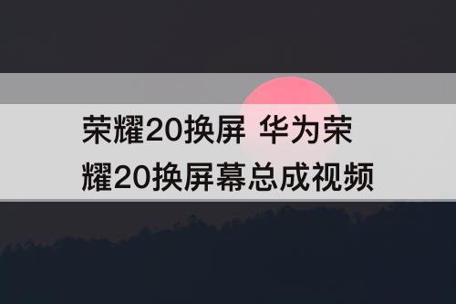 荣耀20换屏 华为荣耀20换屏幕总成视频