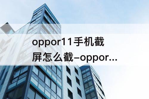 oppor11手机截屏怎么截-oppor11手机截屏怎么截屏