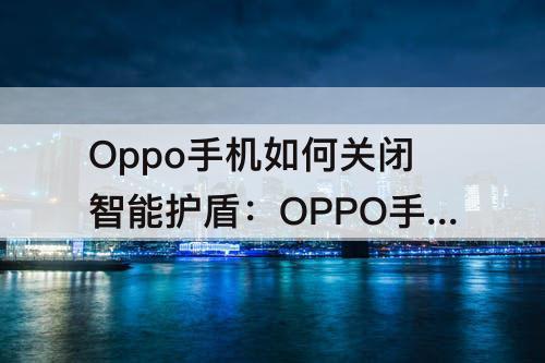 Oppo手机如何关闭智能护盾：OPPO手机如何关闭智能护盾提示